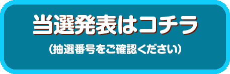 当選発表はコチラ