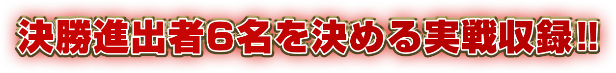 決勝進出者６名を決める実戦収録!!