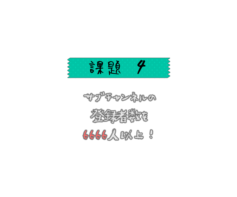 サブチャンネルの登録者数を6666人以上にすること！